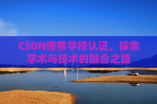 CSDN博客学校认证,探索学术与技术的融合之路